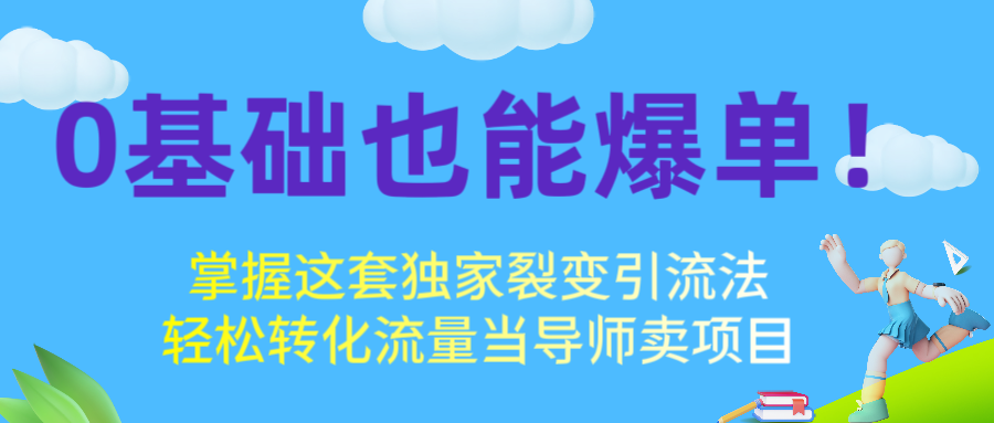0基础也能爆单！掌握这套独家裂变引流法，轻松转化流量当导师卖项目极客联盟-网创项目资源站-副业项目-创业项目-搞钱项目极客联盟