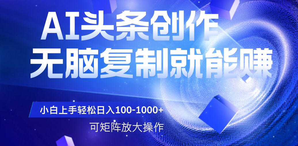 AI头条文章创作，无脑复制粘贴就能赚，小白轻松上手稳定日入100-1000+   可矩阵操作极客联盟-网创项目资源站-副业项目-创业项目-搞钱项目极客联盟