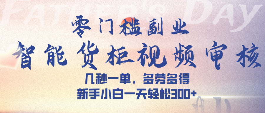 智能货柜视频审核，几秒一单，多劳多得，新手小白一天轻松 300➕极客联盟-网创项目资源站-副业项目-创业项目-搞钱项目极客联盟