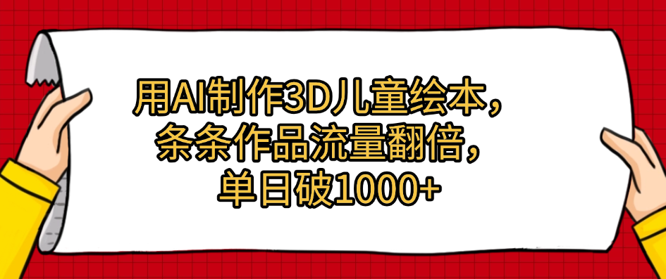 用AI制作3D儿童绘本，条条作品流量翻倍，单日破1000+极客联盟-网创项目资源站-副业项目-创业项目-搞钱项目极客联盟