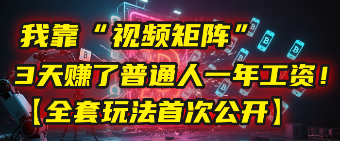 我靠“视频矩阵”，3天赚了普通人一年工资！【全套玩法首次公开】极客联盟-网创项目资源站-副业项目-创业项目-搞钱项目极客联盟