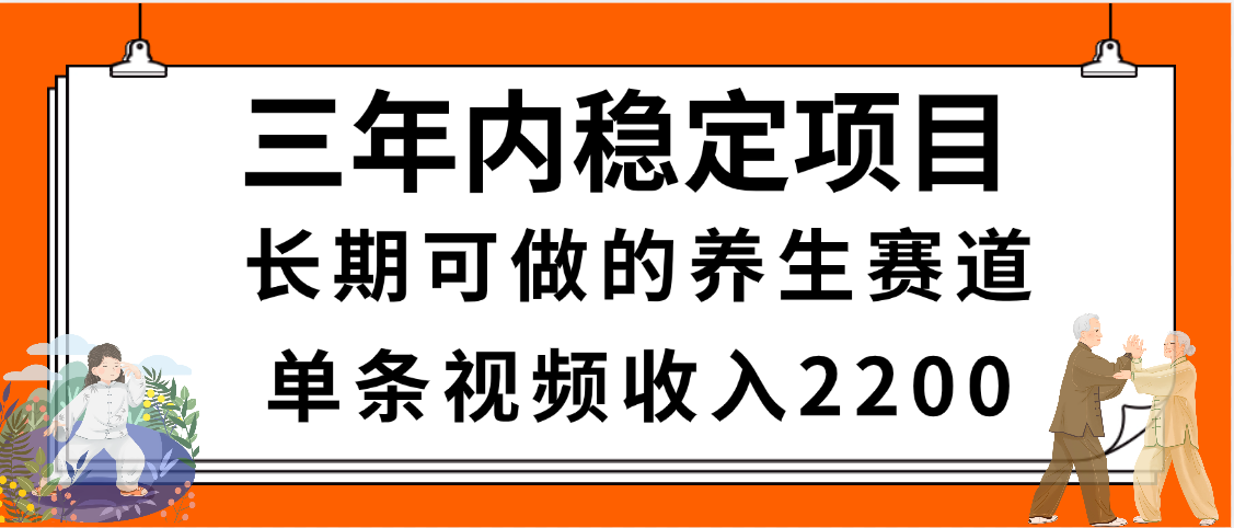 三年内稳定项目，长期可做的养生赛道，单条视频收入2200，新手秒上手极客联盟-网创项目资源站-副业项目-创业项目-搞钱项目极客联盟