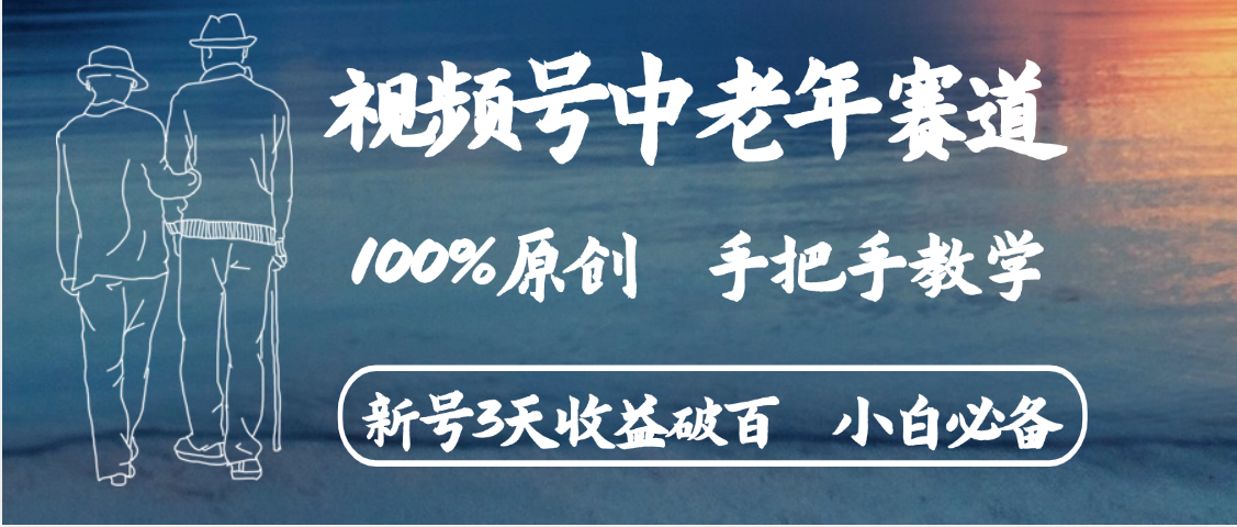 视频号中老年赛道 情感赛道100%原创 手把手教学 新号3天收益破百 小白必备极客联盟-网创项目资源站-副业项目-创业项目-搞钱项目极客联盟