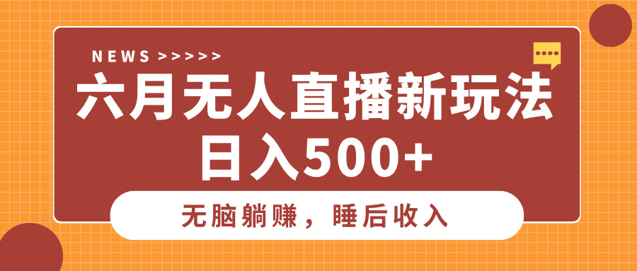 六月无人直播新玩法，无脑躺赚睡后收入，日入500+极客联盟-网创项目资源站-副业项目-创业项目-搞钱项目极客联盟
