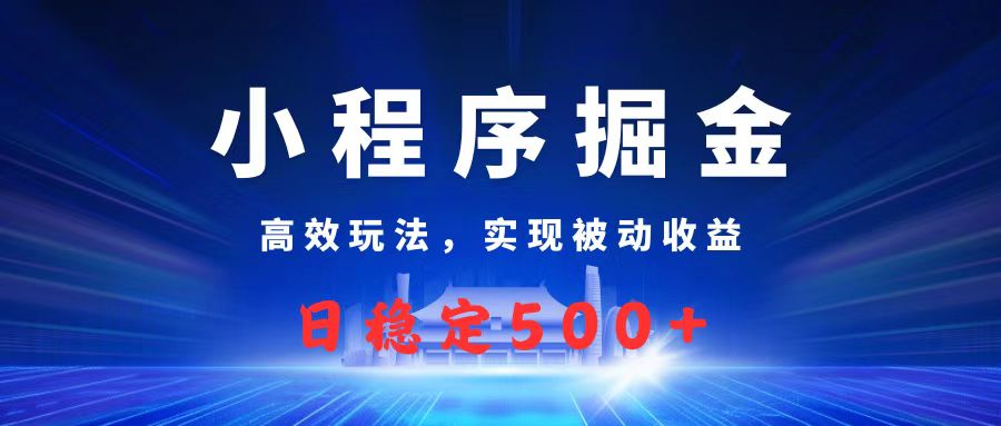 微信小程序掘金，高效玩法实现被动收益，日赚收益500+极客联盟-网创项目资源站-副业项目-创业项目-搞钱项目极客联盟