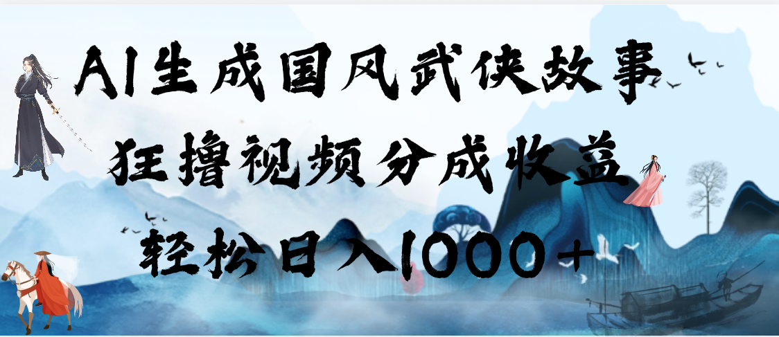 AI生成国风武侠故事，狂撸视频分成收益，轻松日入1000+【可多平台分发】极客联盟-网创项目资源站-副业项目-创业项目-搞钱项目极客联盟