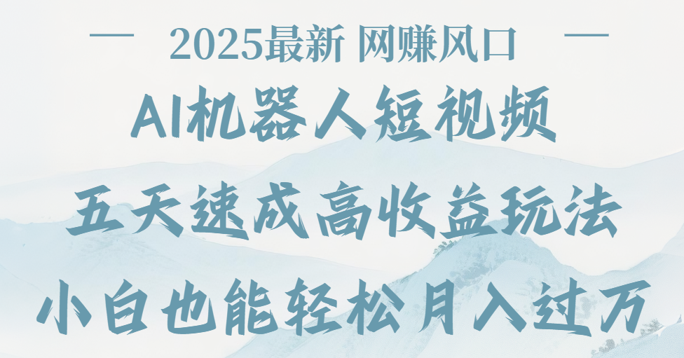 2025最新Ai 机器人短视频，网赚变现风口，五天速成高收益玩法，小白轻松月入过万极客联盟-网创项目资源站-副业项目-创业项目-搞钱项目极客联盟