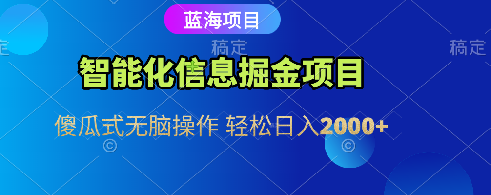 智能化信息蓝海全自动掘金项目 傻瓜式无脑操作 轻松日入2000+极客联盟-网创项目资源站-副业项目-创业项目-搞钱项目极客联盟