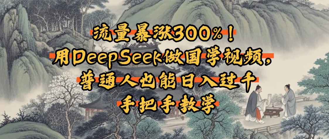流量暴涨300%！用DeepSeek做国学视频，普通人也能日入过千极客联盟-网创项目资源站-副业项目-创业项目-搞钱项目极客联盟