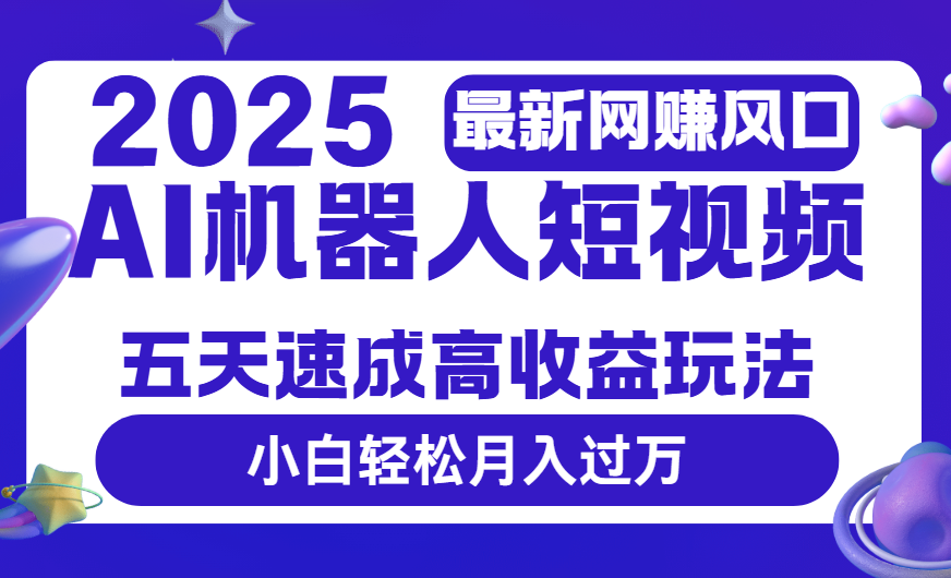 2025最新网赚变现风口，Ai 机器人短视频，五天速成高收益玩法，小白轻松月入过万极客联盟-网创项目资源站-副业项目-创业项目-搞钱项目极客联盟