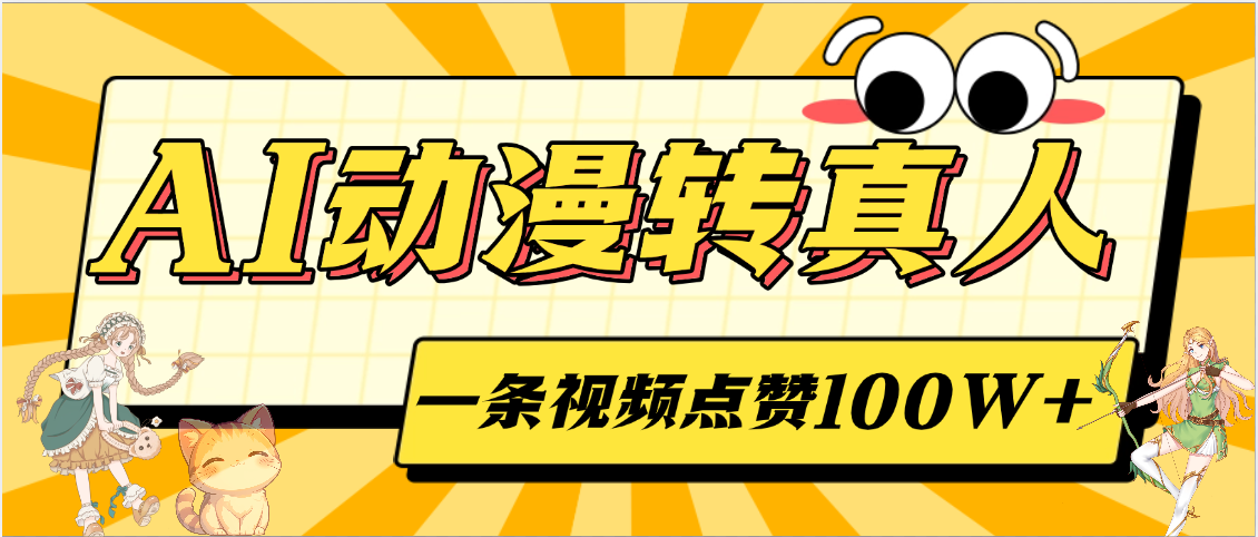 AI动漫转真人，一条视频点赞100W+，单日变现2000+极客联盟-网创项目资源站-副业项目-创业项目-搞钱项目极客联盟