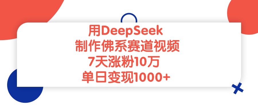 用DeepSeek制作佛系赛道视频，单日变现1000+，7天涨粉10万极客联盟-网创项目资源站-副业项目-创业项目-搞钱项目极客联盟
