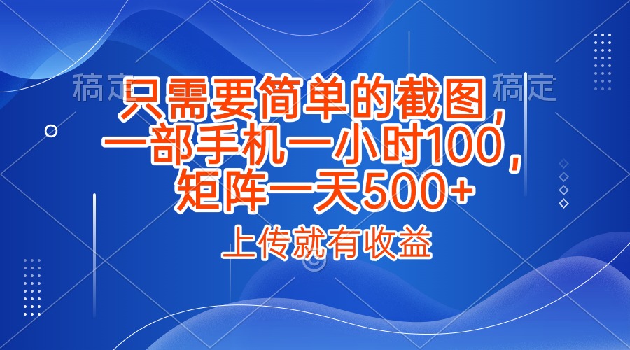 只需要简单的截图，上传就能有收益，一部手机不限地方不限时间，一小时100，矩阵放大一天500+极客联盟-网创项目资源站-副业项目-创业项目-搞钱项目极客联盟