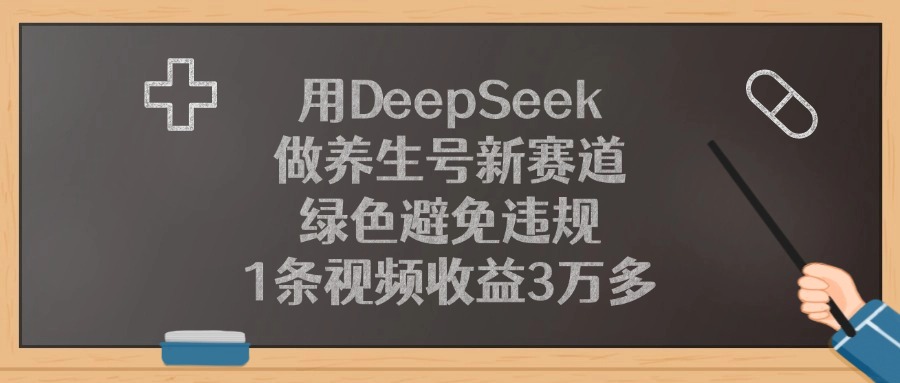 用DeepSeek做养生号新赛道，1条视频收益3万多，绿色避免违规极客联盟-网创项目资源站-副业项目-创业项目-搞钱项目极客联盟