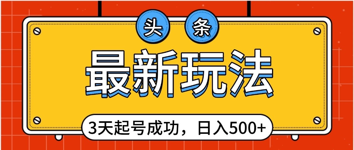 头条，最新玩法，3天起号成功，日入500+，小白轻松上手极客联盟-网创项目资源站-副业项目-创业项目-搞钱项目极客联盟
