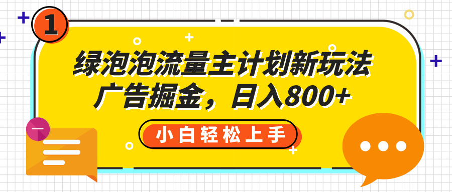 绿泡泡流量主计划新玩法，广告掘金，日入800+极客联盟-网创项目资源站-副业项目-创业项目-搞钱项目极客联盟