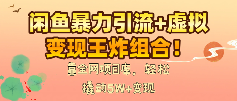 闲鱼暴力引流+虚拟变现王炸组合！靠全网项目库，轻松撬动5W+变现极客联盟-网创项目资源站-副业项目-创业项目-搞钱项目极客联盟