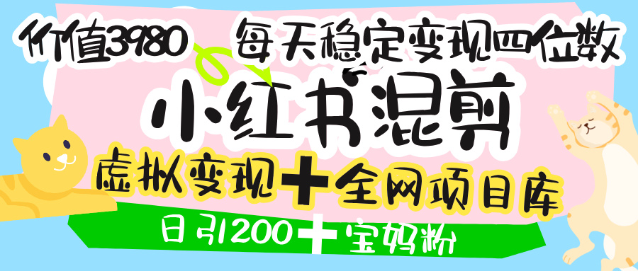 价值3980的小红书混剪， 虚拟变现 ＋全网项目库 ， 日引200+宝妈创业粉，每天稳定四位数变现极客联盟-网创项目资源站-副业项目-创业项目-搞钱项目极客联盟