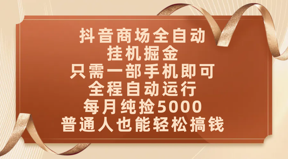 抖音商场全自动挂机掘金，只需一部手机即可，全程自动运行，可批量操作，每月纯捡5000，普通人也能轻松搞钱极客联盟-网创项目资源站-副业项目-创业项目-搞钱项目极客联盟