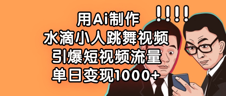 用Ai制作水滴小人跳舞视频，单日变现1000+，引爆短视频流量极客联盟-网创项目资源站-副业项目-创业项目-搞钱项目极客联盟