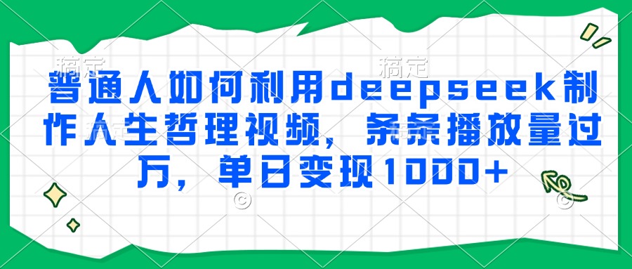 普通人如何利用deepseek制作人生哲理视频，条条播放量过万，单日变现1000+极客联盟-网创项目资源站-副业项目-创业项目-搞钱项目极客联盟