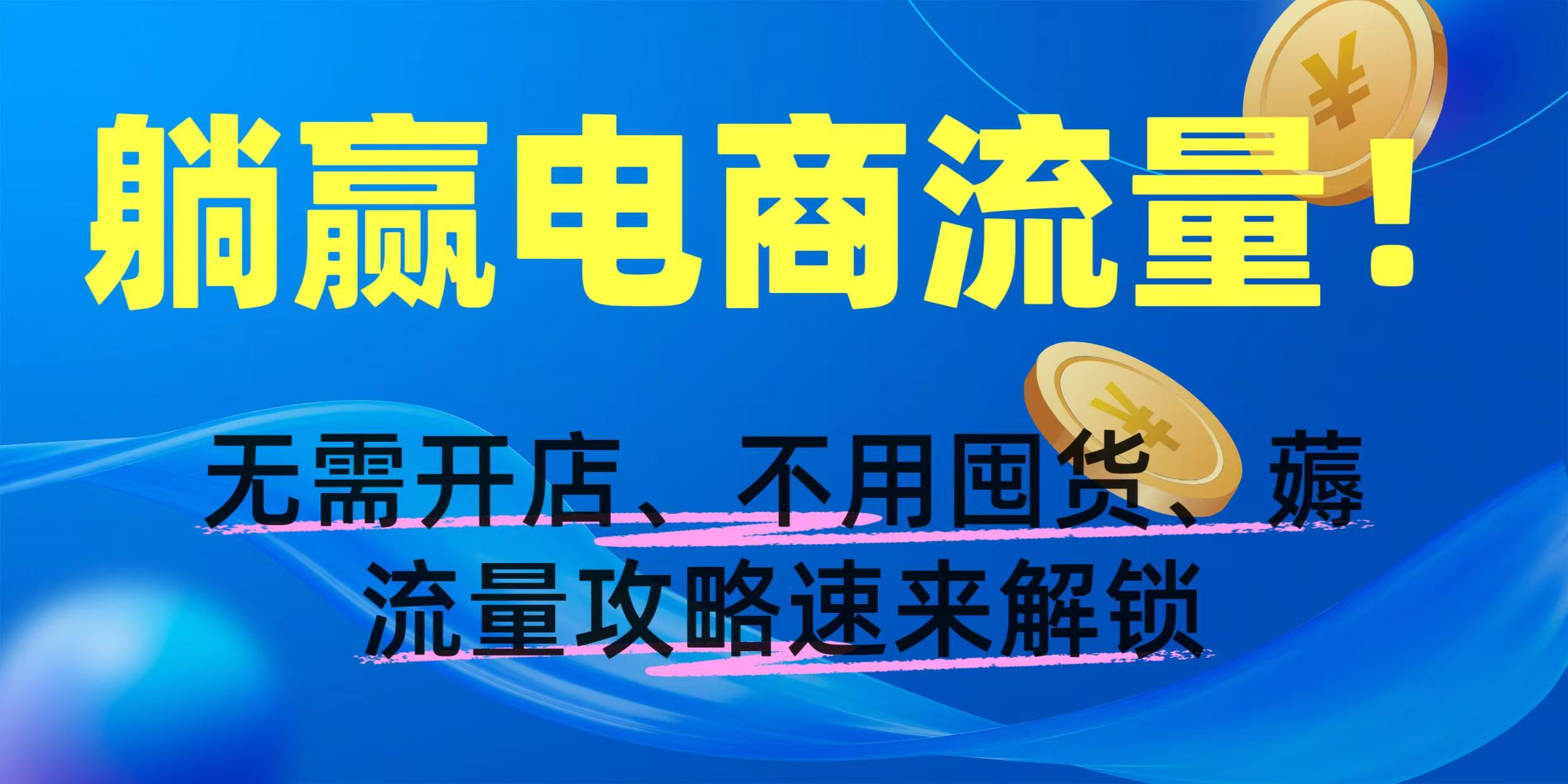 躺赢电商流量！无需开店、不用囤货，薅流量攻略速来解锁极客联盟-网创项目资源站-副业项目-创业项目-搞钱项目极客联盟