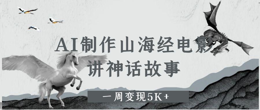 AI制作山海经电影，讲神话故事，一周变现5K+极客联盟-网创项目资源站-副业项目-创业项目-搞钱项目极客联盟