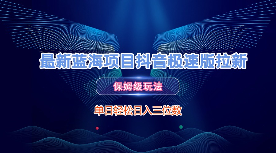 最新蓝海项目抖音极速版拉新，保姆级玩法，单日轻松日入三位数极客联盟-网创项目资源站-副业项目-创业项目-搞钱项目极客联盟