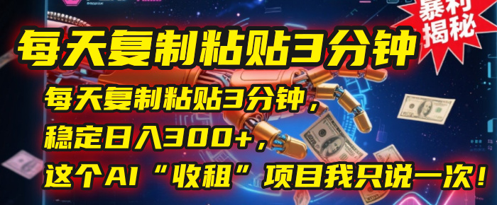 每天复制粘贴3分钟，稳定日入300+，这个AI“收租”项目我只说一次！极客联盟-网创项目资源站-副业项目-创业项目-搞钱项目极客联盟