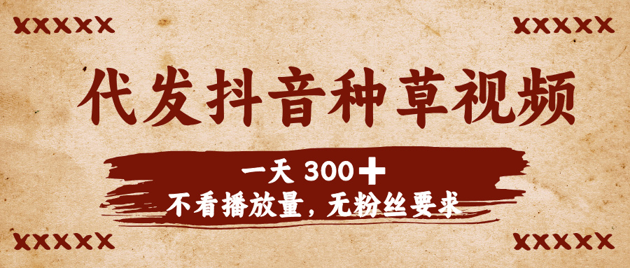 代发抖音种草视频，一天300➕，不看播放量，无粉丝要求极客联盟-网创项目资源站-副业项目-创业项目-搞钱项目极客联盟
