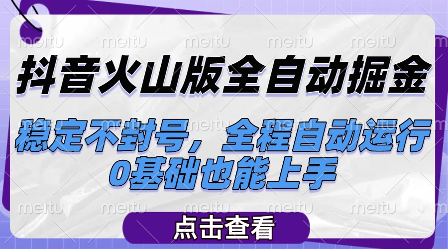 抖音火山版全自动掘金，稳定不封号，全程自动运行，可批量放大操作，0基础也能上手极客联盟-网创项目资源站-副业项目-创业项目-搞钱项目极客联盟