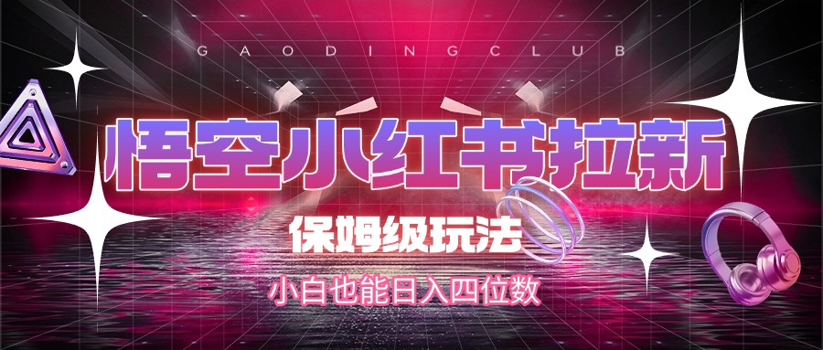 悟空小红书拉新，保姆级玩法，小白也能日入四位数极客联盟-网创项目资源站-副业项目-创业项目-搞钱项目极客联盟