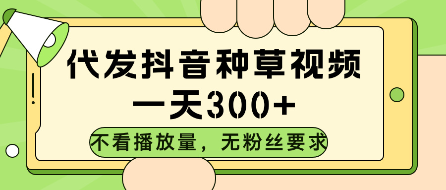 代发抖音种草视频，不看播放量，一天300➕，无粉丝要求极客联盟-网创项目资源站-副业项目-创业项目-搞钱项目极客联盟