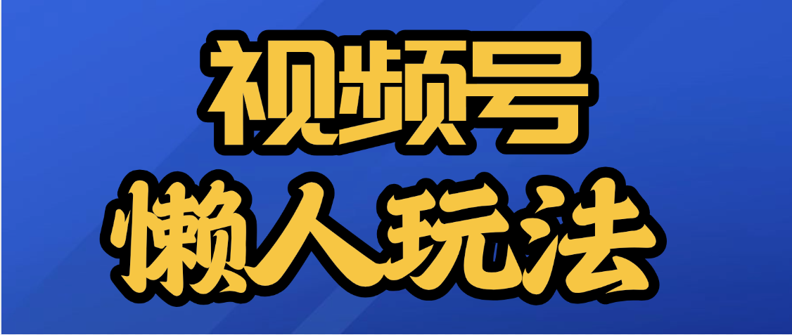 视频号最新懒人玩法，轻松日入5000+极客联盟-网创项目资源站-副业项目-创业项目-搞钱项目极客联盟