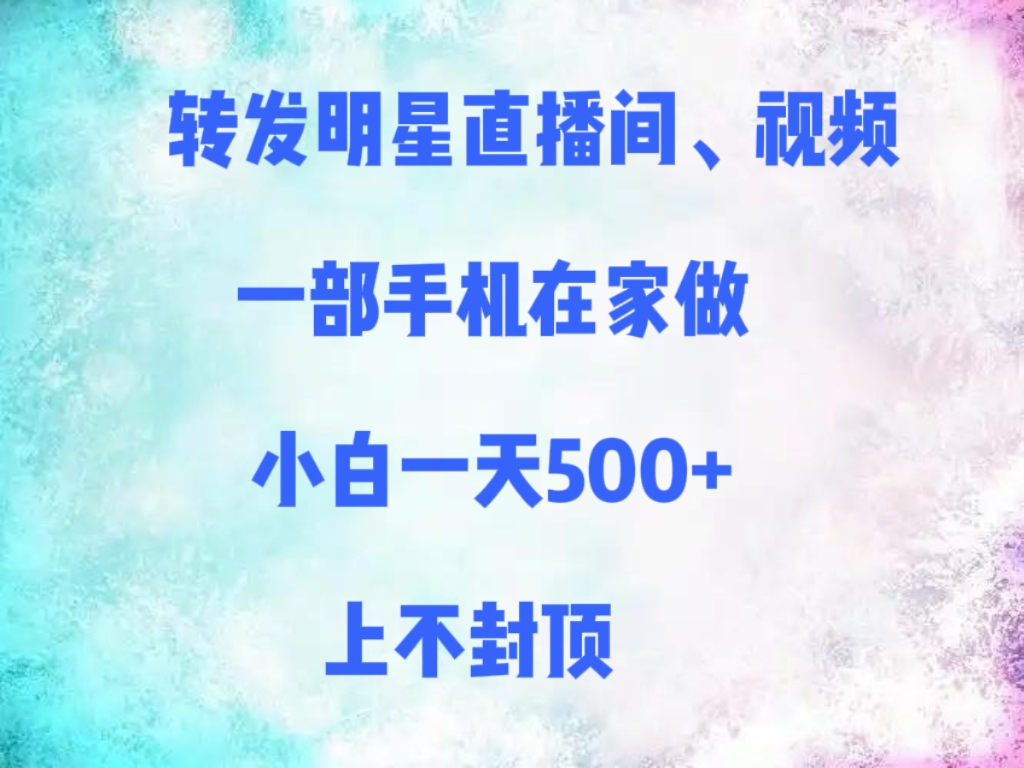 转发明星直播间、视频，一部手机在家做，小白一天500+，上不封顶极客联盟-网创项目资源站-副业项目-创业项目-搞钱项目极客联盟