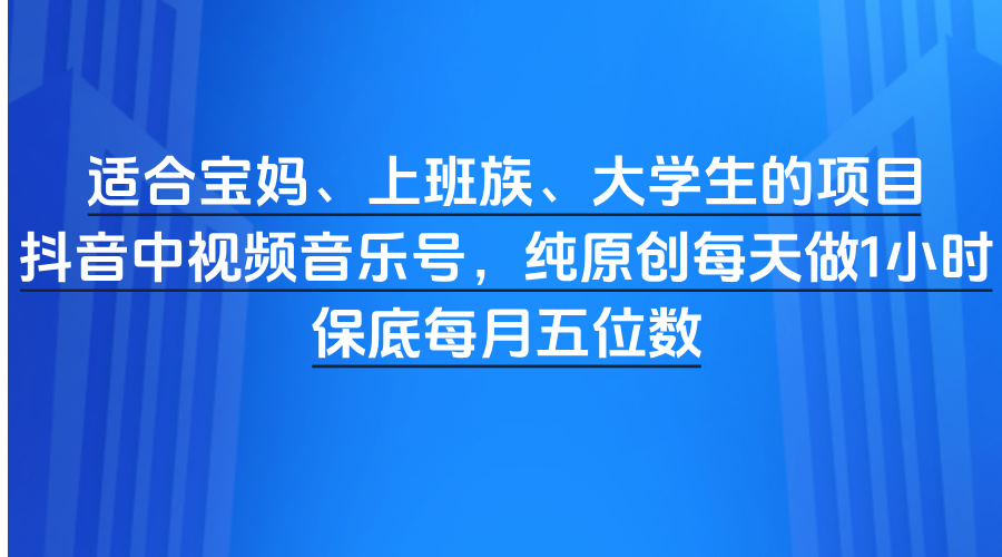 适合宝妈、上班族、大学生的项目，抖音中视频音乐号，纯原创每天做1小时，保底每月五位数极客联盟-网创项目资源站-副业项目-创业项目-搞钱项目极客联盟