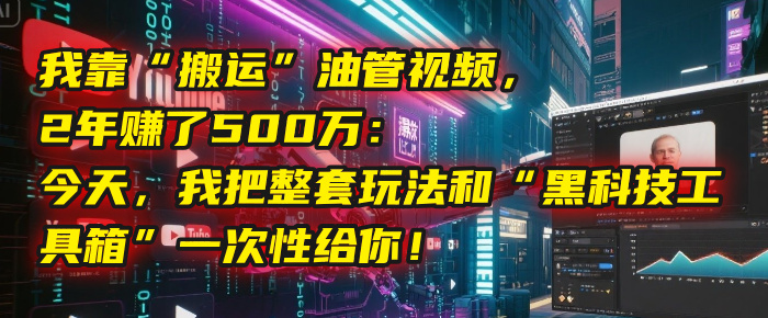 我靠“搬运”油管视频，2年赚了500万：今天，我把整套玩法和“黑科技工具箱”一次性给你！极客联盟-网创项目资源站-副业项目-创业项目-搞钱项目极客联盟
