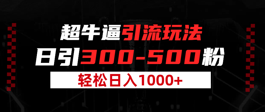 超牛逼引流，日引300-500粉，轻松日入过千!极客联盟-网创项目资源站-副业项目-创业项目-搞钱项目极客联盟