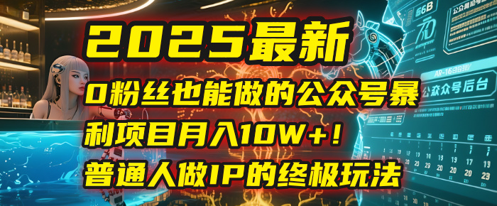 2025最新0粉丝也能做的公众号暴利项目，月入10W+！普通人做IP的终极玩法极客联盟-网创项目资源站-副业项目-创业项目-搞钱项目极客联盟