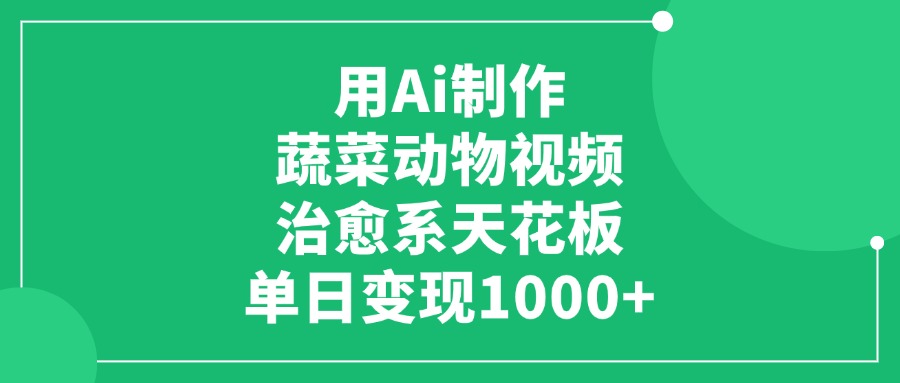 用Ai制作蔬菜动物视频，单日变现1000+，治愈系天花板极客联盟-网创项目资源站-副业项目-创业项目-搞钱项目极客联盟