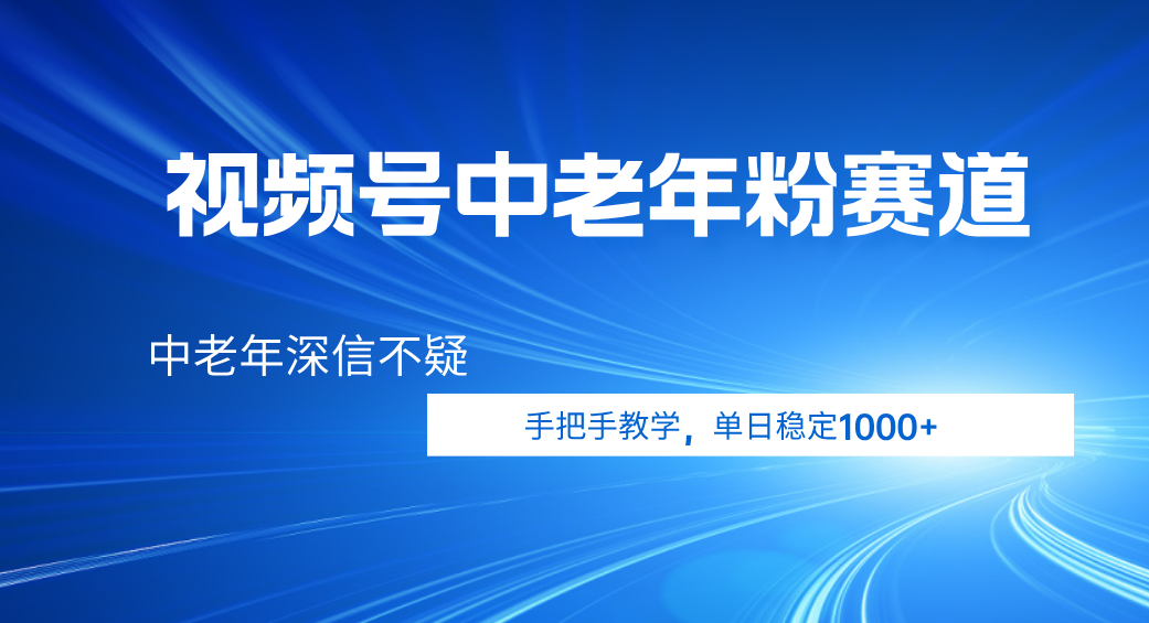 视频号小众中老年粉赛道，中老年深信不疑，手把手教学，新号稳定突破1000+极客联盟-网创项目资源站-副业项目-创业项目-搞钱项目极客联盟