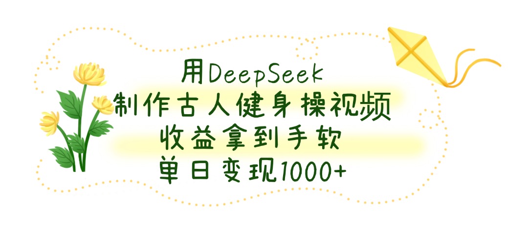 用DeepSeek制作古人健身操视频，单日变现1000+，收益拿到手软极客联盟-网创项目资源站-副业项目-创业项目-搞钱项目极客联盟