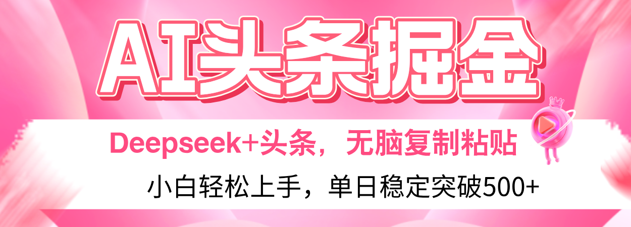 AI头条掘金 Deepseek+头条，小白轻松上手 无脑操作，单日稳定收益500+保姆及教程极客联盟-网创项目资源站-副业项目-创业项目-搞钱项目极客联盟