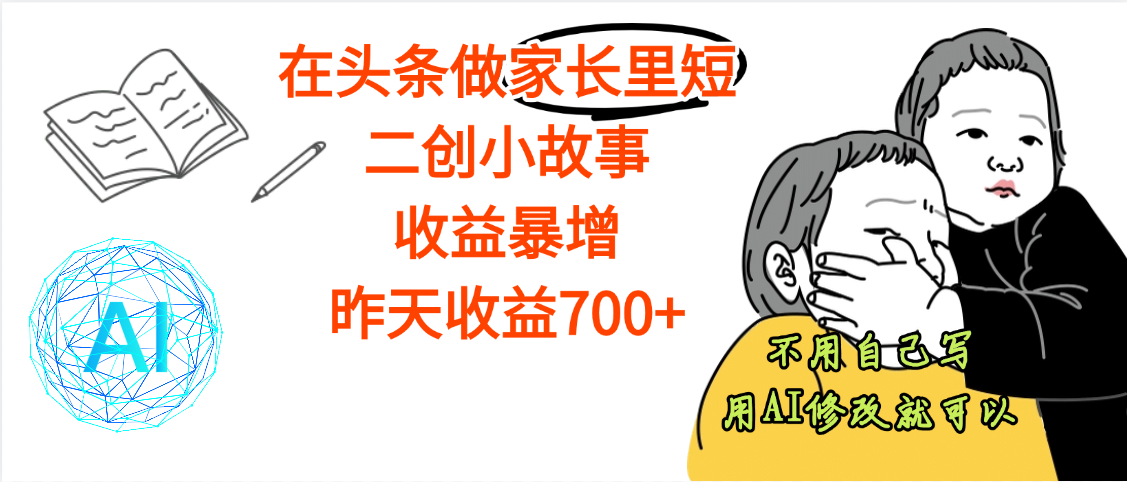 【劲爆】在头条做家长里短二创小故事，收益暴增，昨天收益700+极客联盟-网创项目资源站-副业项目-创业项目-搞钱项目极客联盟
