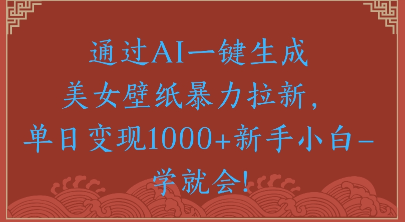 通过AI一键生成美女壁纸暴力拉新单日变现1000+新手小白一学就会!极客联盟-网创项目资源站-副业项目-创业项目-搞钱项目极客联盟