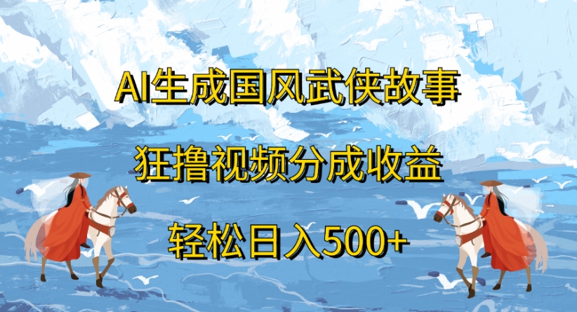 ai生成国风武侠故事狂撸视频分成收益轻松日入500+极客联盟-网创项目资源站-副业项目-创业项目-搞钱项目极客联盟
