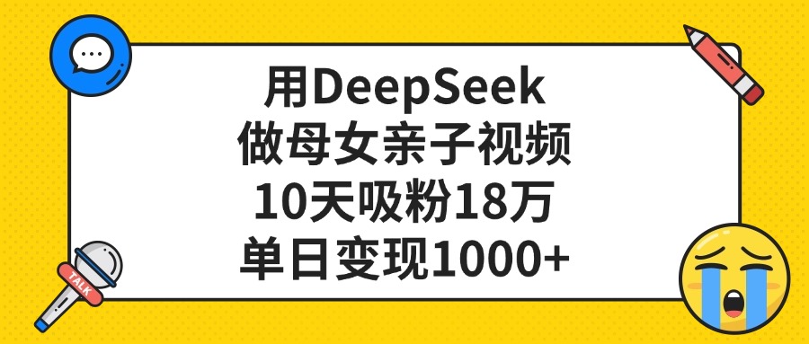 用DeepSeek做母女亲子视频，单日变现1000+，10天吸粉18万极客联盟-网创项目资源站-副业项目-创业项目-搞钱项目极客联盟