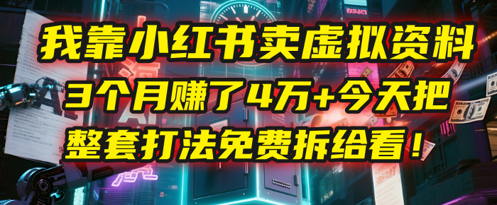 我靠“小红书卖虚拟资料”，3个月赚了4万+，今天把整套打法免费拆给你看！极客联盟-网创项目资源站-副业项目-创业项目-搞钱项目极客联盟