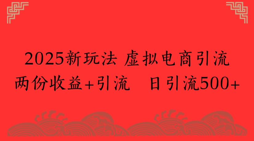 2025新玩法，虚拟电商引流两份收益+引流 日引流500+极客联盟-网创项目资源站-副业项目-创业项目-搞钱项目极客联盟