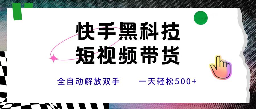 快手黑科技短视频带货，条条原创无脑搬运，新手小白轻松一天500+极客联盟-网创项目资源站-副业项目-创业项目-搞钱项目极客联盟